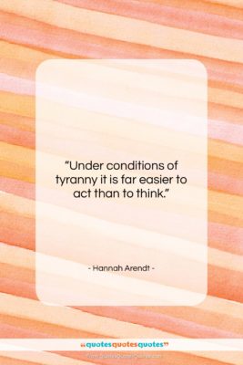 Hannah Arendt quote: “Under conditions of tyranny it is far…”- at QuotesQuotesQuotes.com