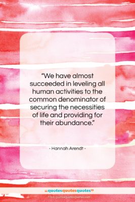 Hannah Arendt quote: “We have almost succeeded in leveling all…”- at QuotesQuotesQuotes.com