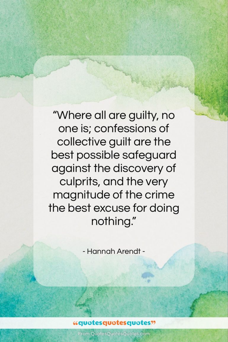 Hannah Arendt quote: “Where all are guilty, no one is;…”- at QuotesQuotesQuotes.com