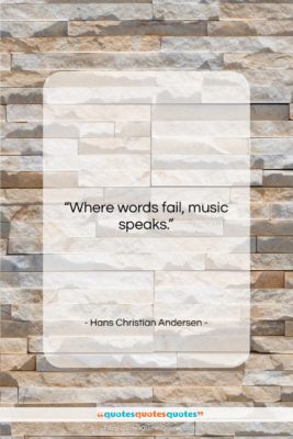 Hans Christian Andersen quote: “Where words fail, music speaks….”- at QuotesQuotesQuotes.com
