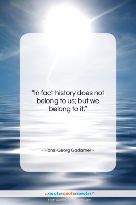 Hans-Georg Gadamer quote: “In fact history does not belong to…”- at QuotesQuotesQuotes.com