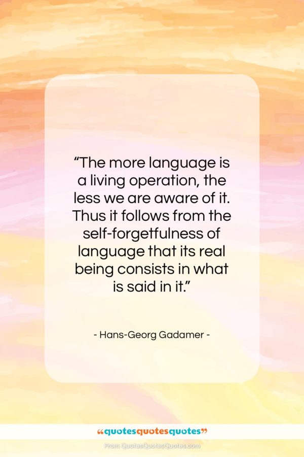 Hans-Georg Gadamer quote: “The more language is a living operation…”- at QuotesQuotesQuotes.com
