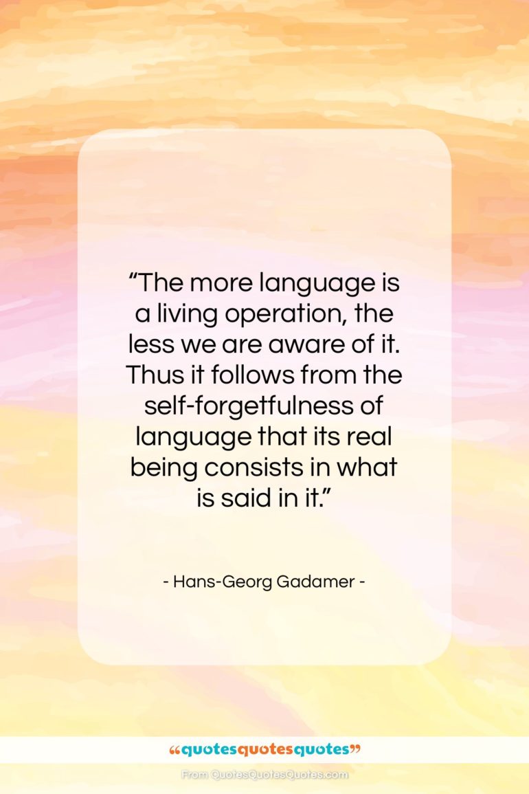 Hans-Georg Gadamer quote: “The more language is a living operation…”- at QuotesQuotesQuotes.com