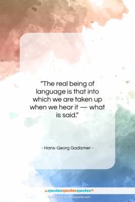 Hans-Georg Gadamer quote: “The real being of language is that…”- at QuotesQuotesQuotes.com