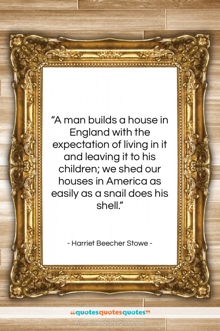 Harriet Beecher Stowe quote: “A man builds a house in England…”- at QuotesQuotesQuotes.com