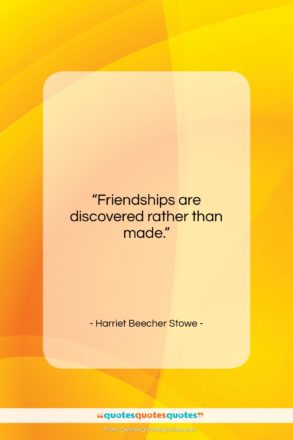 Harriet Beecher Stowe quote: “Friendships are discovered rather than made….”- at QuotesQuotesQuotes.com