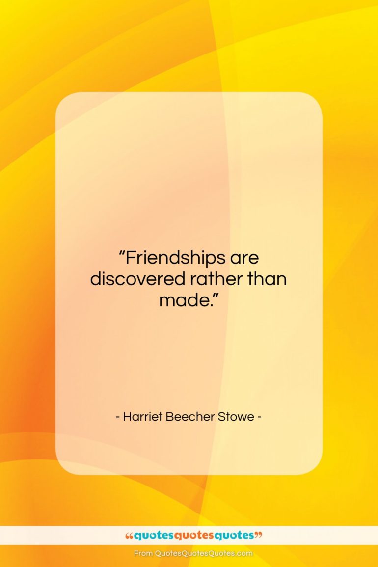 Harriet Beecher Stowe quote: “Friendships are discovered rather than made….”- at QuotesQuotesQuotes.com