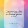 Harriet Beecher Stowe quote: “The bitterest tears shed over graves are…”- at QuotesQuotesQuotes.com