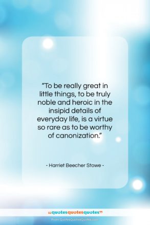 Harriet Beecher Stowe quote: “To be really great in little things…”- at QuotesQuotesQuotes.com