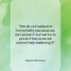 Harriet Martineau quote: “We do not believe in immortality because…”- at QuotesQuotesQuotes.com