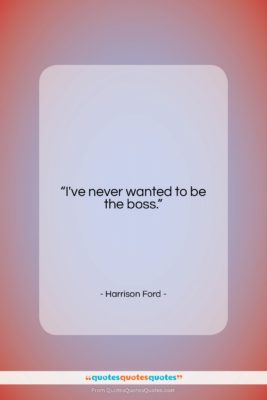 Harrison Ford quote: “I’ve never wanted to be the boss….”- at QuotesQuotesQuotes.com