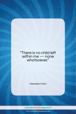 Harrison Ford quote: “There is no child left within me…”- at QuotesQuotesQuotes.com