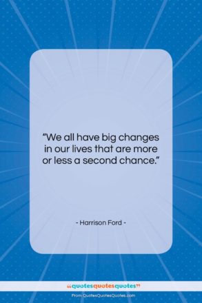 Harrison Ford quote: “We all have big changes in our…”- at QuotesQuotesQuotes.com