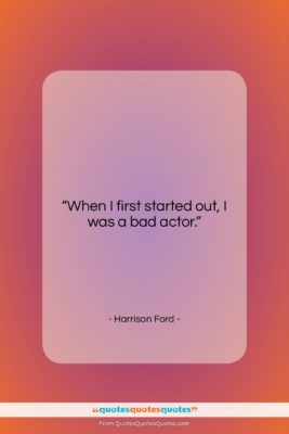 Harrison Ford quote: “When I first started out, I was…”- at QuotesQuotesQuotes.com