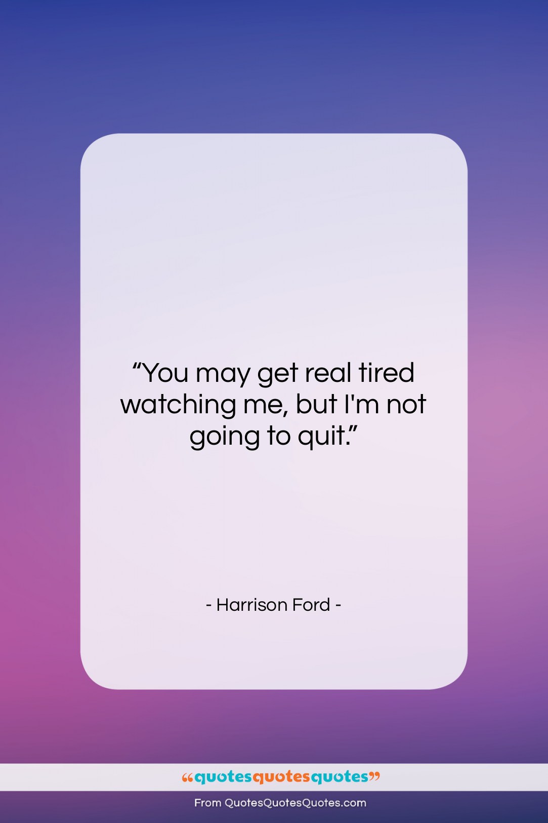 Harrison Ford quote: “You may get real tired watching me,…”- at QuotesQuotesQuotes.com