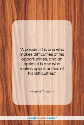 Harry S. Truman quote: “A pessimist is one who makes difficulties…”- at QuotesQuotesQuotes.com