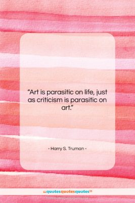 Harry S. Truman quote: “Art is parasitic on life, just as…”- at QuotesQuotesQuotes.com