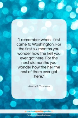 Harry S. Truman quote: “I remember when I first came to…”- at QuotesQuotesQuotes.com