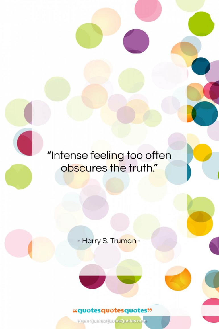 Harry S. Truman quote: “Intense feeling too often obscures the truth….”- at QuotesQuotesQuotes.com