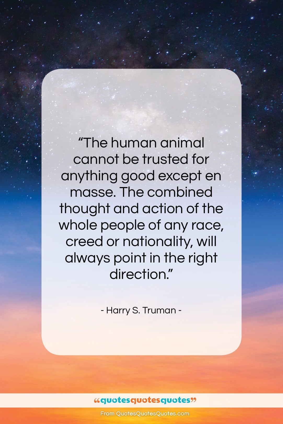 Harry S. Truman quote: “The human animal cannot be trusted for…”- at QuotesQuotesQuotes.com