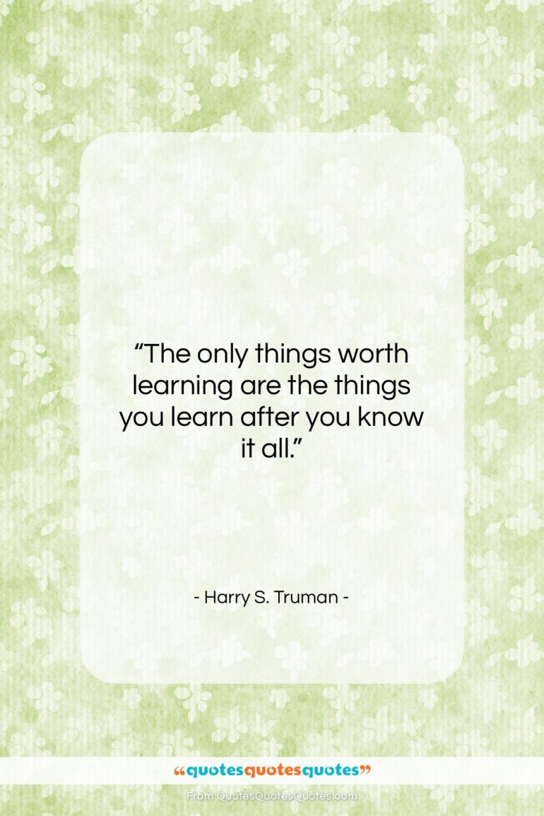 Harry S. Truman quote: “The only things worth learning are the…”- at QuotesQuotesQuotes.com