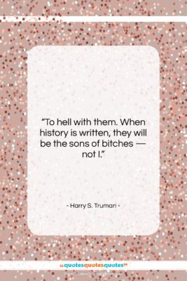 Harry S. Truman quote: “To hell with them. When history is…”- at QuotesQuotesQuotes.com