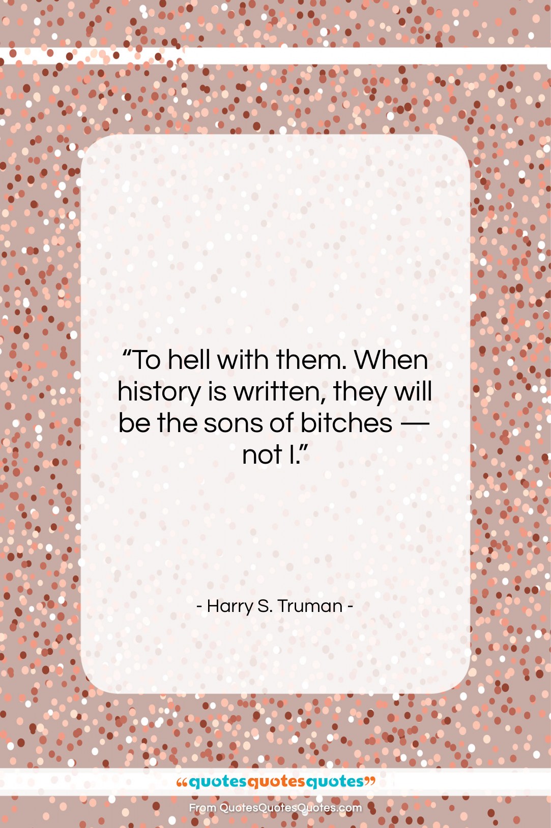 Harry S. Truman quote: “To hell with them. When history is…”- at QuotesQuotesQuotes.com