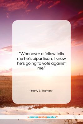 Harry S. Truman quote: “Whenever a fellow tells me he’s bipartisan,…”- at QuotesQuotesQuotes.com