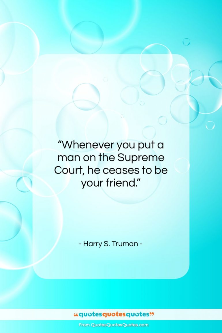 Harry S. Truman quote: “Whenever you put a man on the Supreme Court…”- at QuotesQuotesQuotes.com