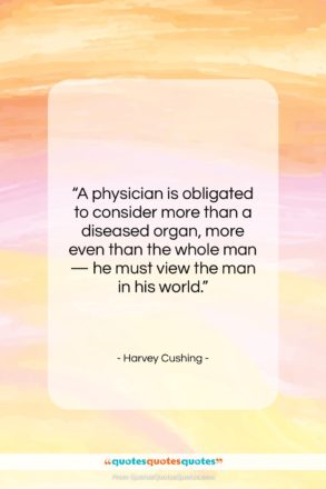 Harvey Cushing quote: “A physician is obligated to consider more…”- at QuotesQuotesQuotes.com