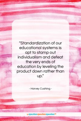 Harvey Cushing quote: “Standardization of our educational systems is apt…”- at QuotesQuotesQuotes.com