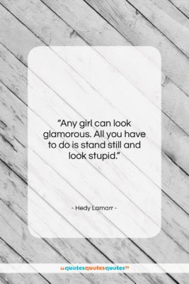 Hedy Lamarr quote: “Any girl can look glamorous. All you…”- at QuotesQuotesQuotes.com