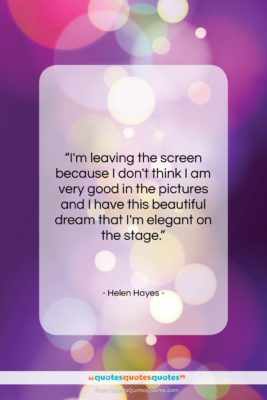 Helen Hayes quote: “I’m leaving the screen because I don’t…”- at QuotesQuotesQuotes.com