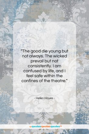 Helen Hayes quote: “The good die young but not always…”- at QuotesQuotesQuotes.com