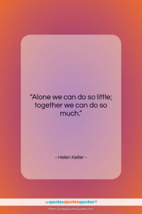 Helen Keller quote: “Alone we can do so little; together…”- at QuotesQuotesQuotes.com