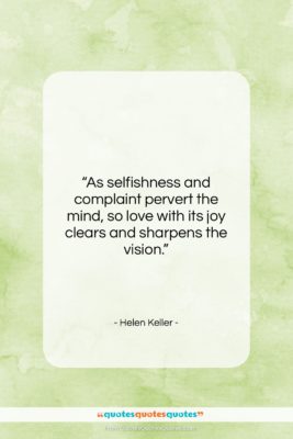 Helen Keller quote: “As selfishness and complaint pervert the mind,…”- at QuotesQuotesQuotes.com