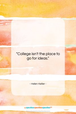 Helen Keller quote: “College isn’t the place to go for…”- at QuotesQuotesQuotes.com