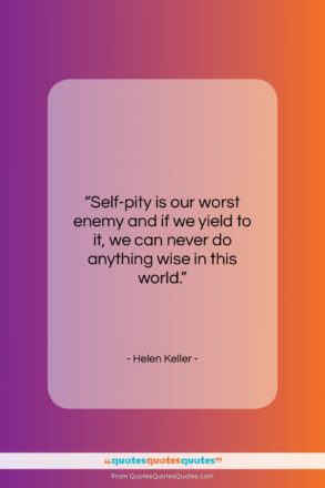 Helen Keller quote: “Self-pity is our worst enemy and if…”- at QuotesQuotesQuotes.com
