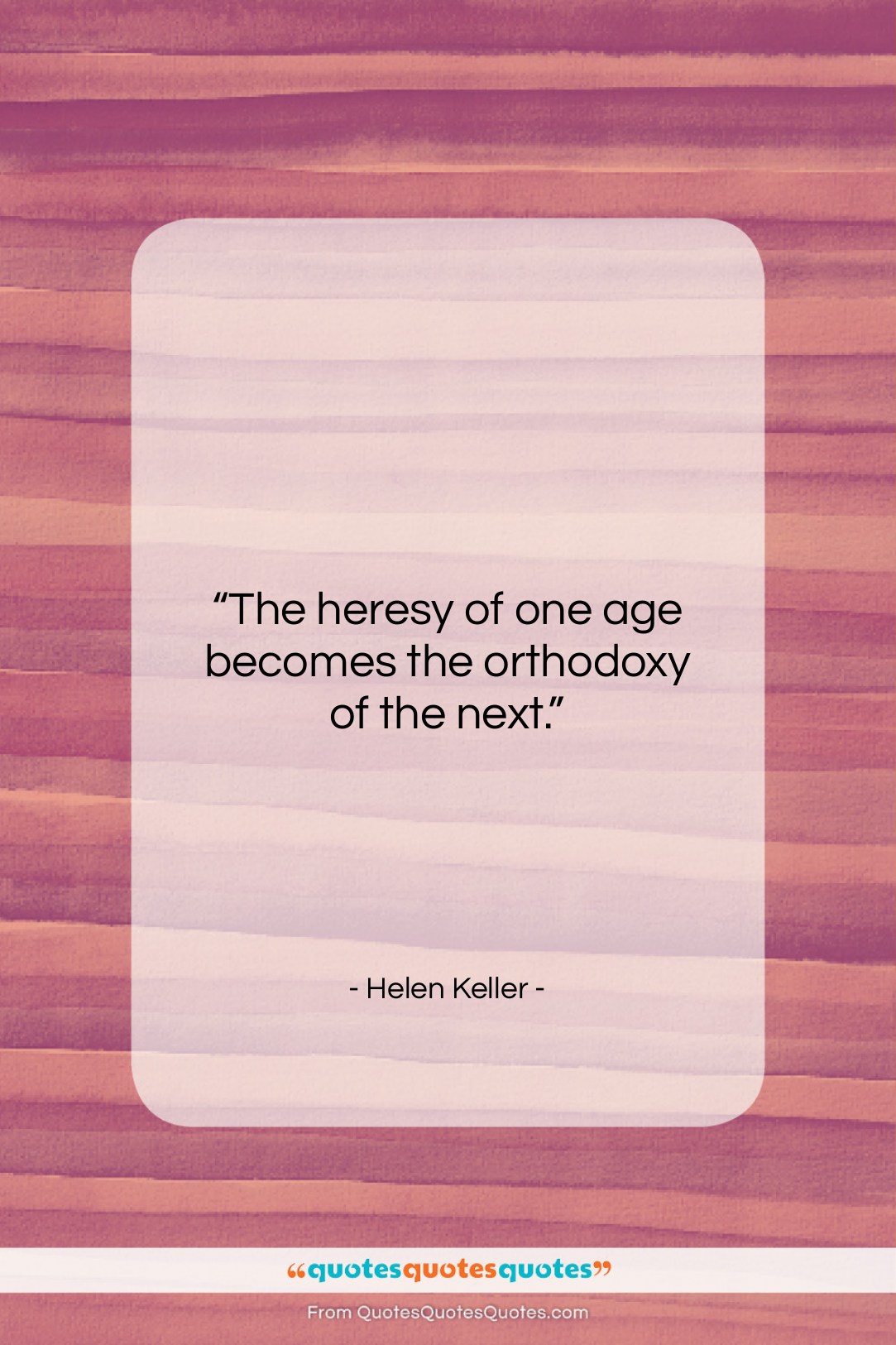Helen Keller quote: “The heresy of one age becomes the…”- at QuotesQuotesQuotes.com