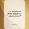 Helen Keller quote: “The most pathetic person in the world…”- at QuotesQuotesQuotes.com