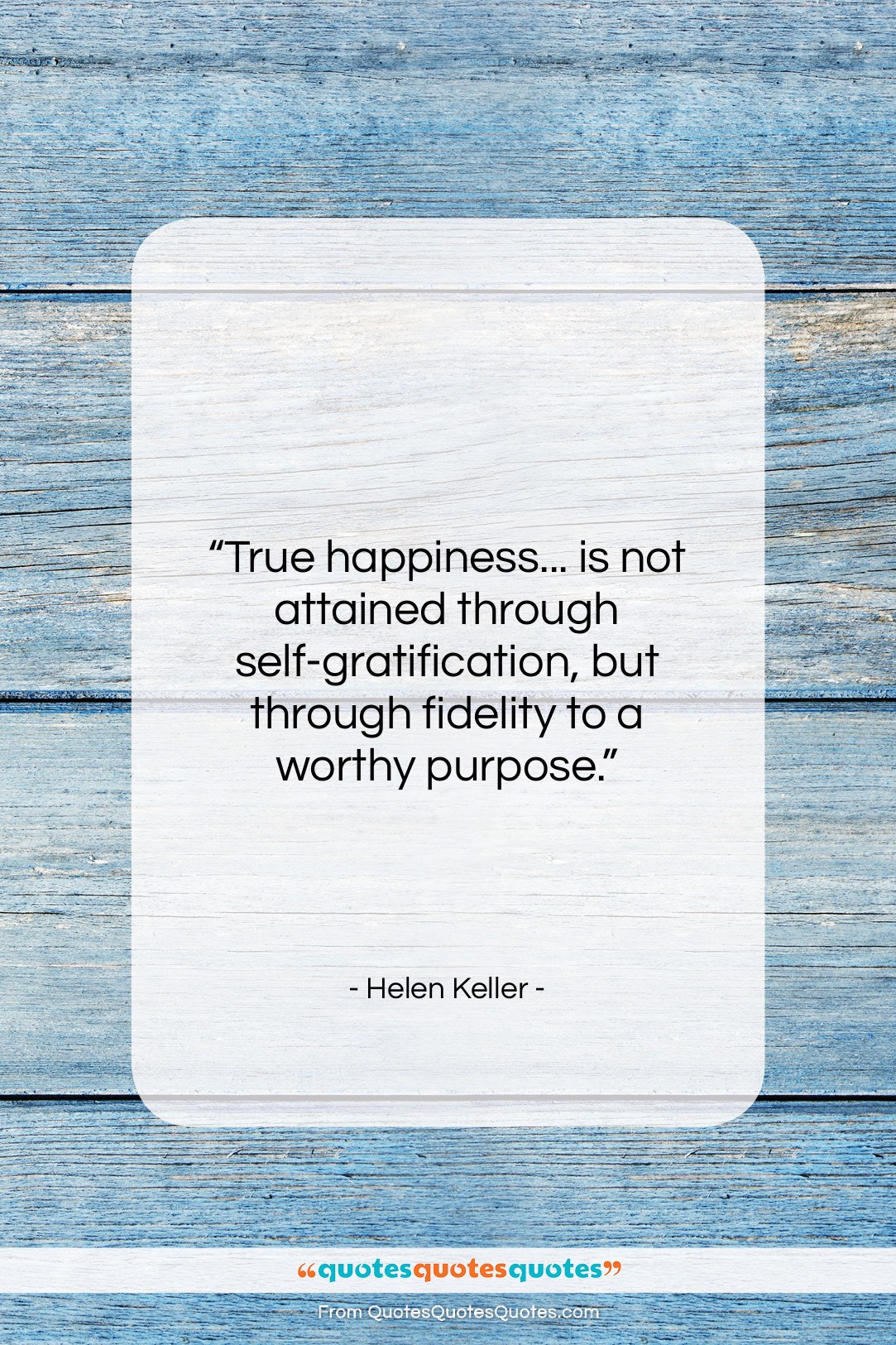 Helen Keller quote: “True happiness… is not attained through self-gratification,…”- at QuotesQuotesQuotes.com