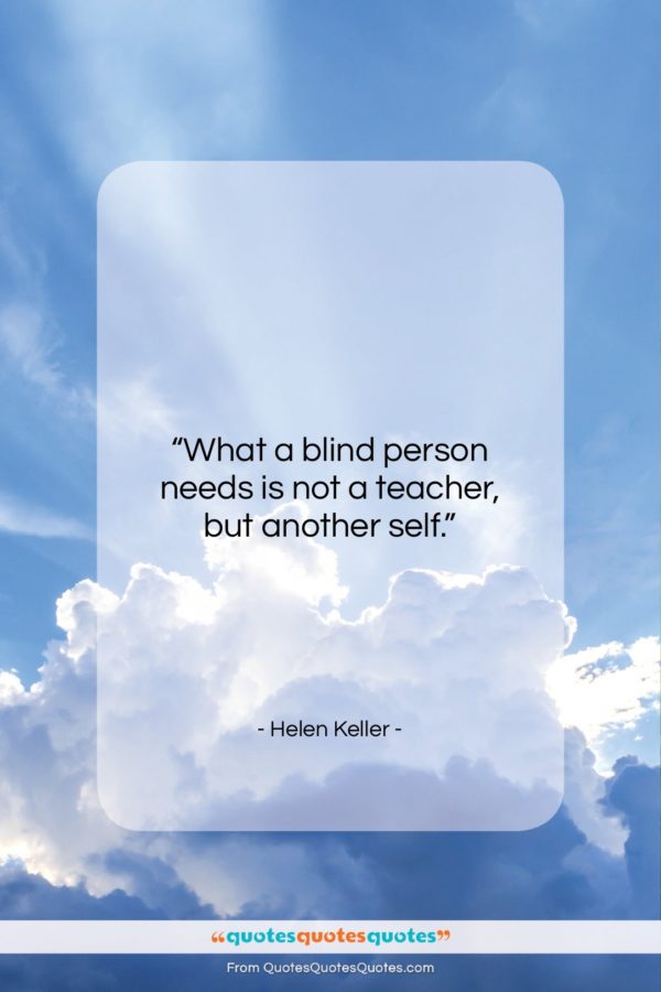 Helen Keller quote: “What a blind person needs is not a teacher, but another self.”- at QuotesQuotesQuotes.com