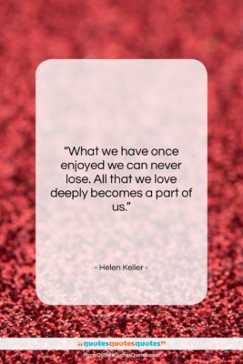 Helen Keller quote: “What we have once enjoyed we can…”- at QuotesQuotesQuotes.com