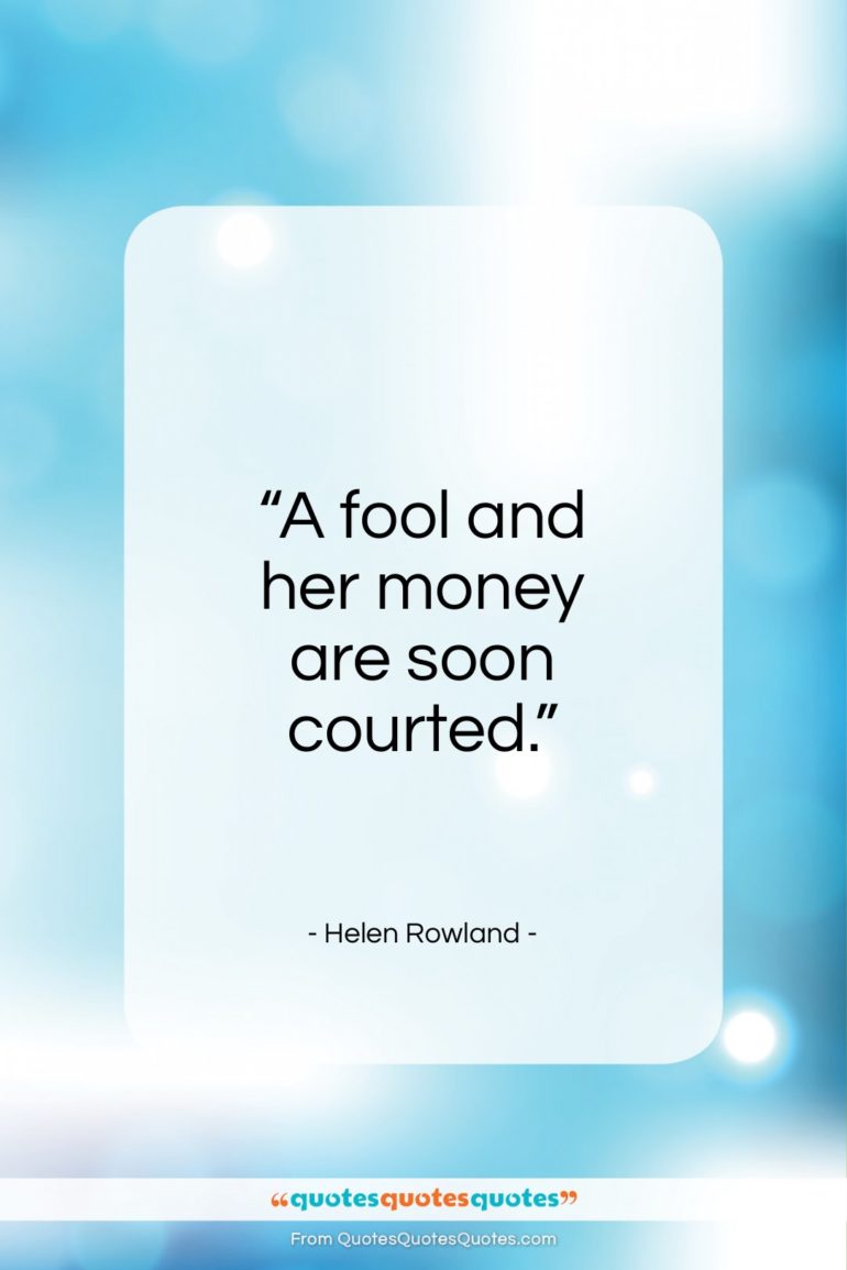 Helen Rowland quote: “A fool and her money are soon courted.”- at QuotesQuotesQuotes.com