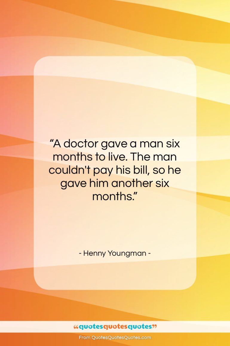 Henny Youngman quote: “A doctor gave a man six months…”- at QuotesQuotesQuotes.com