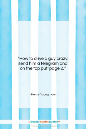 Henny Youngman quote: “How to drive a guy crazy: send…”- at QuotesQuotesQuotes.com