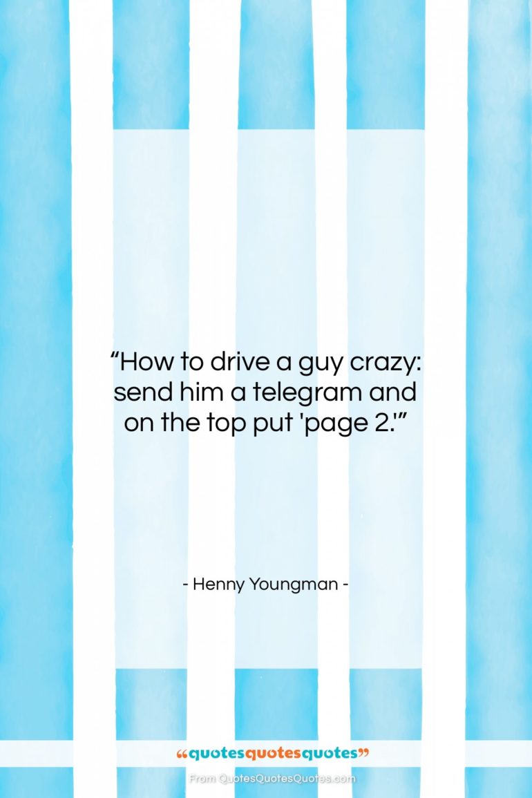 Henny Youngman quote: “How to drive a guy crazy: send…”- at QuotesQuotesQuotes.com