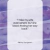Henny Youngman quote: “I take my wife everywhere, but she…”- at QuotesQuotesQuotes.com
