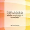 Henny Youngman quote: “I told the doctor I broke my…”- at QuotesQuotesQuotes.com