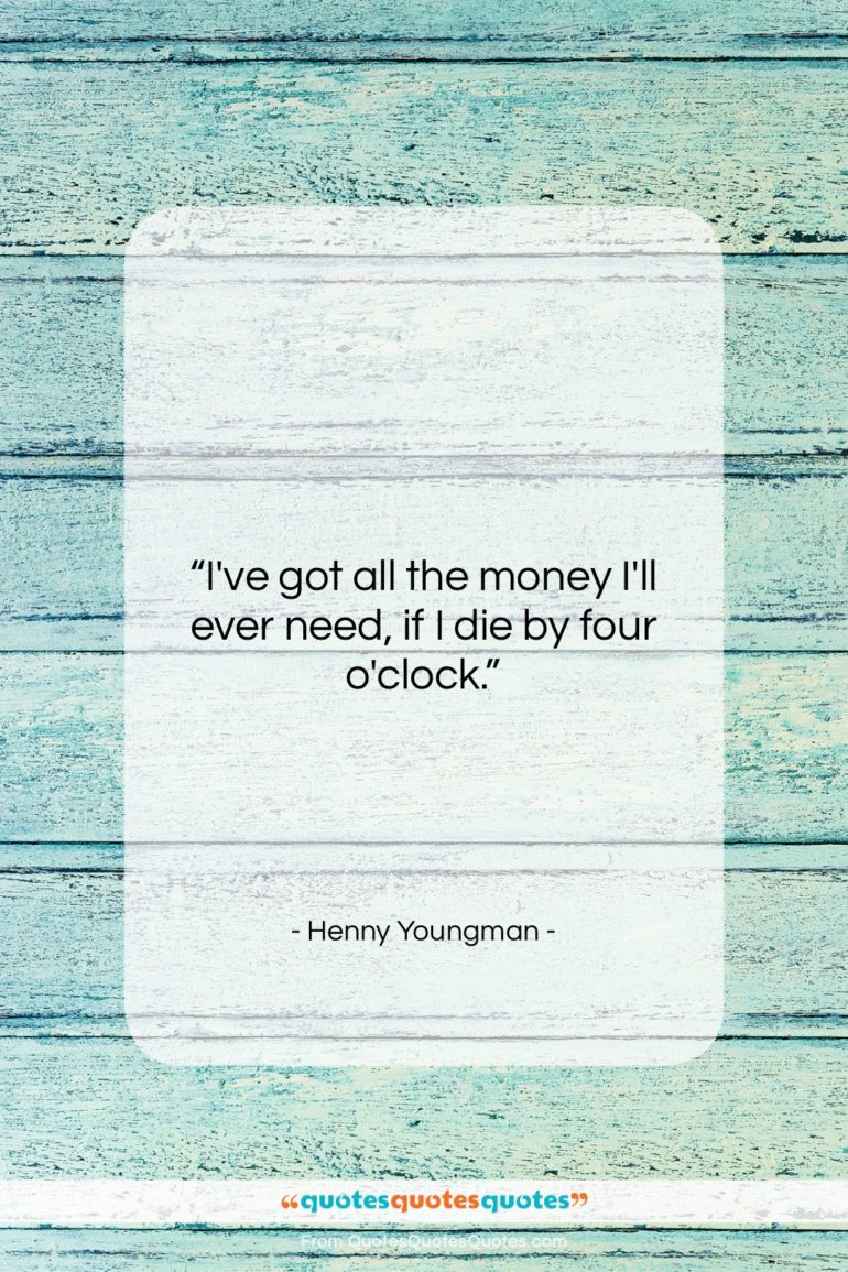 Henny Youngman quote: “I’ve got all the money I’ll ever…”- at QuotesQuotesQuotes.com